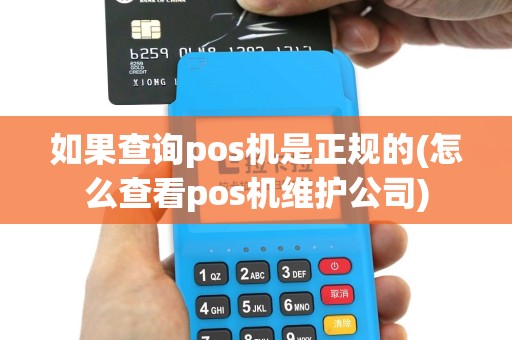 如果查询pos机是正规的(怎么查看pos机维护公司)