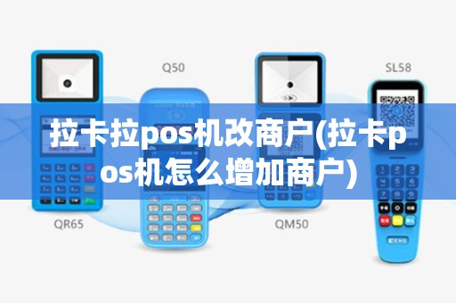 拉卡拉pos机改商户(拉卡pos机怎么增加商户)