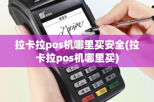 拉卡拉pos机哪里买安全(拉卡拉pos机哪里买)