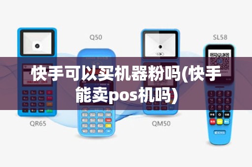 快手可以买机器粉吗(快手能卖pos机吗)