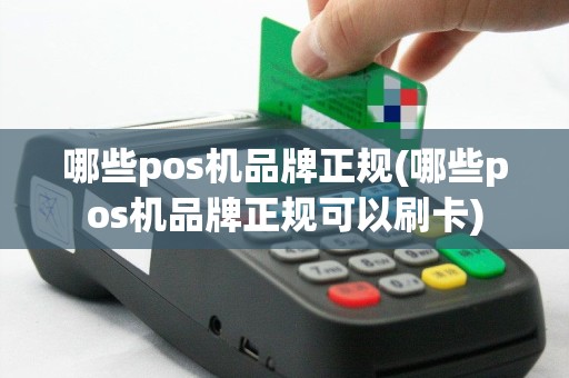 哪些pos机品牌正规(哪些pos机品牌正规可以刷卡)