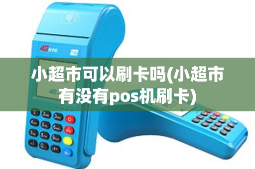 小超市可以刷卡吗(小超市有没有pos机刷卡)