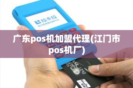 广东pos机加盟代理(江门市pos机厂)