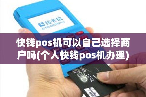 快钱pos机可以自己选择商户吗(个人快钱pos机办理)