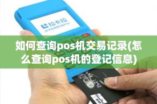 如何查询pos机交易记录(怎么查询pos机的登记信息)