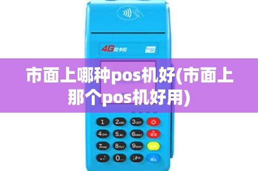 市面上哪种pos机好(市面上那个pos机好用)