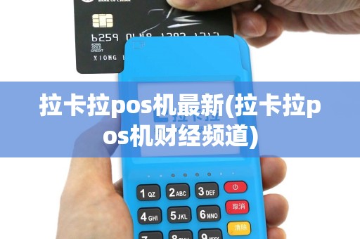 拉卡拉pos机最新(拉卡拉pos机财经频道)