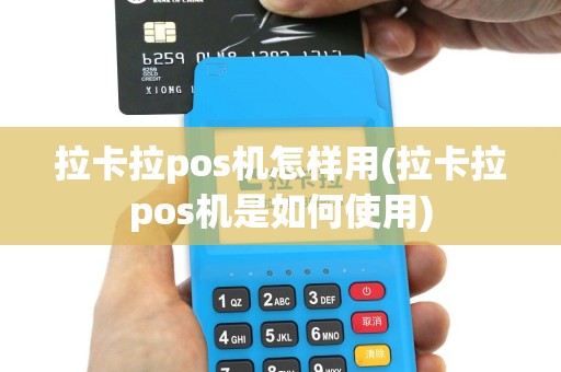 拉卡拉pos机怎样用(拉卡拉pos机是如何使用)