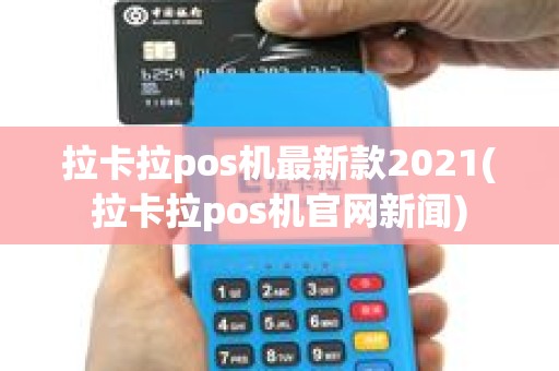 拉卡拉pos机最新款2021(拉卡拉pos机官网新闻)