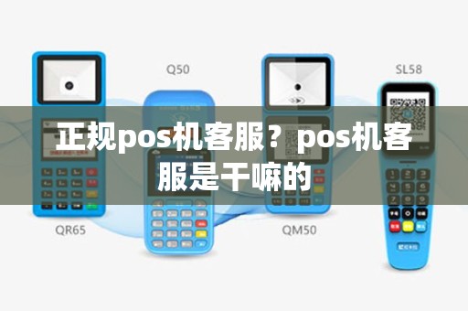 正规pos机客服？pos机客服是干嘛的
