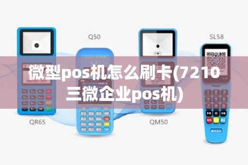 微型pos机怎么刷卡(7210三微企业pos机)