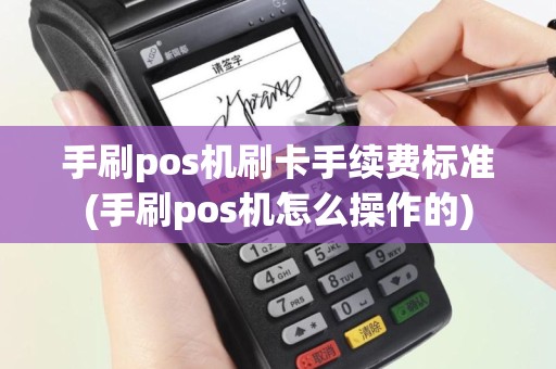 手刷pos机刷卡手续费标准(手刷pos机怎么操作的)