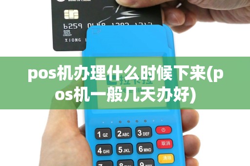 pos机办理什么时候下来(pos机一般几天办好)