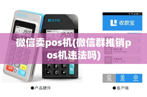 微信卖pos机(微信群推销pos机违法吗)