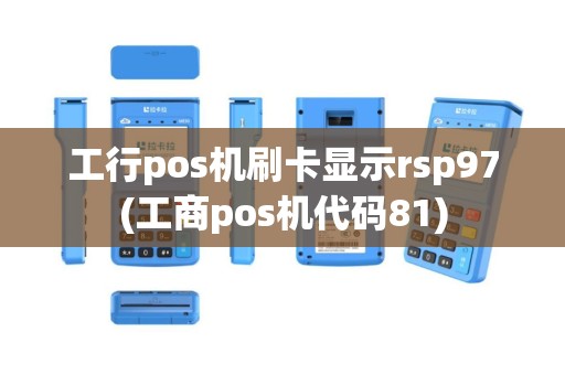 工行pos机刷卡显示rsp97(工商pos机代码81)