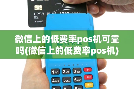 微信上的低费率pos机可靠吗(微信上的低费率pos机)
