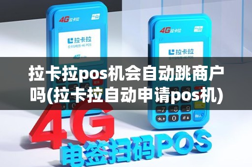 拉卡拉pos机会自动跳商户吗(拉卡拉自动申请pos机)