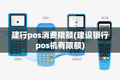 建行pos消费限额(建设银行pos机有限额)