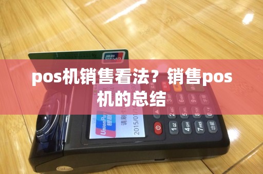 pos机销售看法？销售pos机的总结