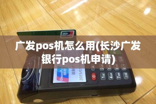 广发pos机怎么用(长沙广发银行pos机申请)