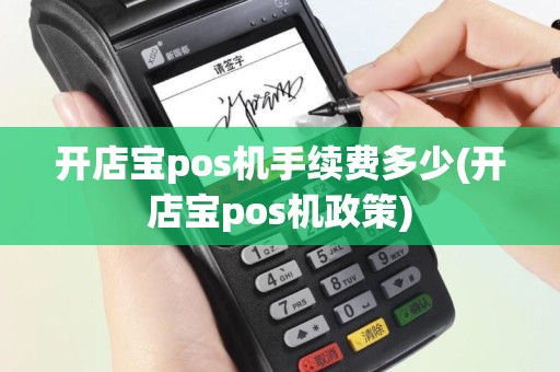 开店宝pos机手续费多少(开店宝pos机政策)