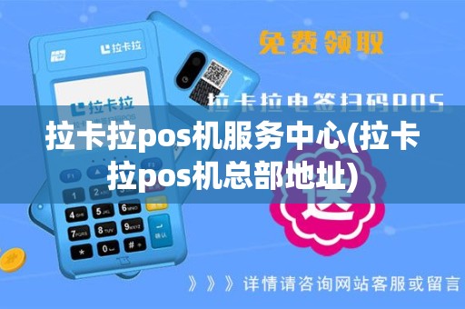 拉卡拉pos机服务中心(拉卡拉pos机总部地址)