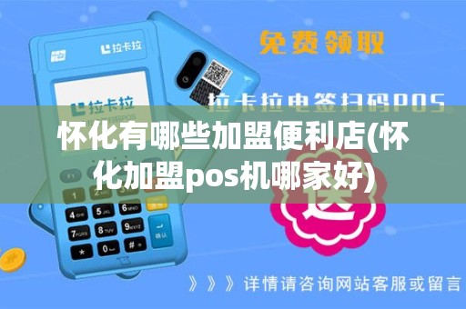 怀化有哪些加盟便利店(怀化加盟pos机哪家好)