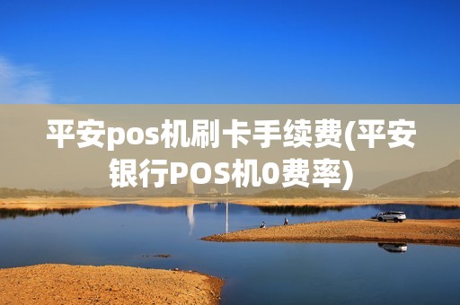 平安pos机刷卡手续费(平安银行POS机0费率)