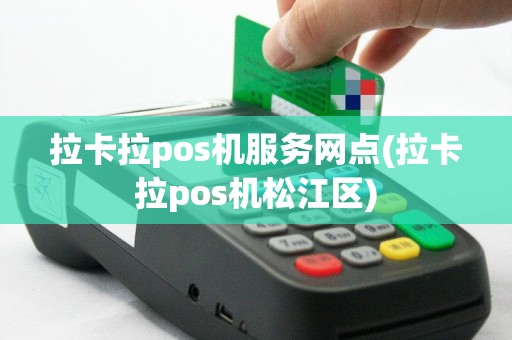 拉卡拉pos机服务网点(拉卡拉pos机松江区)