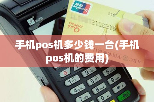 手机pos机多少钱一台(手机pos机的费用)