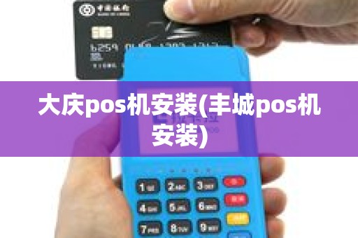 大庆pos机安装(丰城pos机安装)