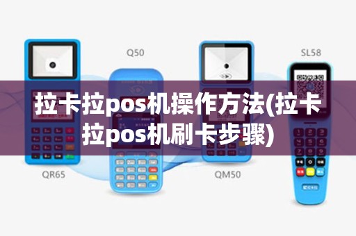 拉卡拉pos机操作方法(拉卡拉pos机刷卡步骤)