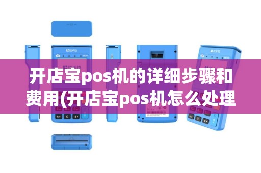 开店宝pos机的详细步骤和费用(开店宝pos机怎么处理)