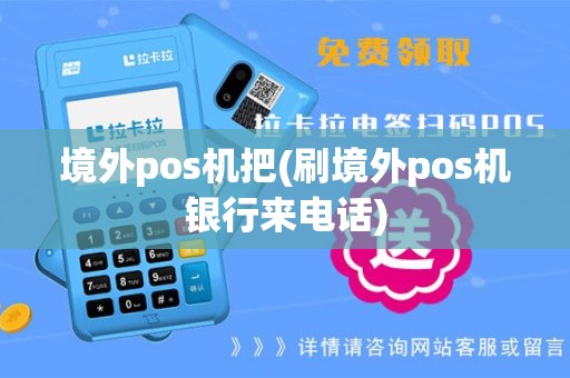 境外pos机把(刷境外pos机银行来电话)