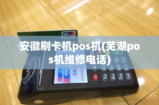 安徽刷卡机pos机(芜湖pos机维修电话)