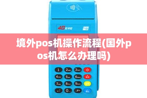 境外pos机操作流程(国外pos机怎么办理吗)
