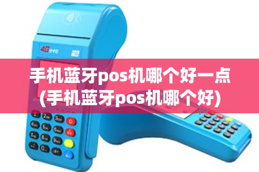 手机蓝牙pos机哪个好一点(手机蓝牙pos机哪个好)