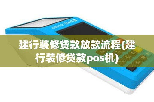 建行装修贷款放款流程(建行装修贷款pos机)