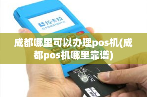 成都哪里可以办理pos机(成都pos机哪里靠谱)