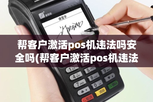 帮客户激活pos机违法吗安全吗(帮客户激活pos机违法吗)