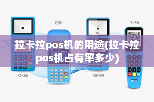 拉卡拉pos机的用途(拉卡拉pos机占有率多少)