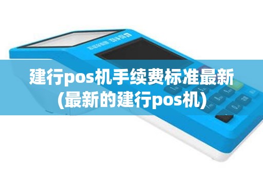 建行pos机手续费标准最新(最新的建行pos机)