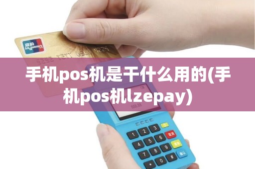 手机pos机是干什么用的(手机pos机lzepay)