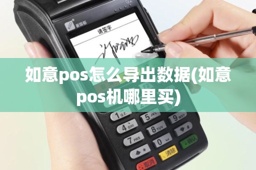 如意pos怎么导出数据(如意pos机哪里买)