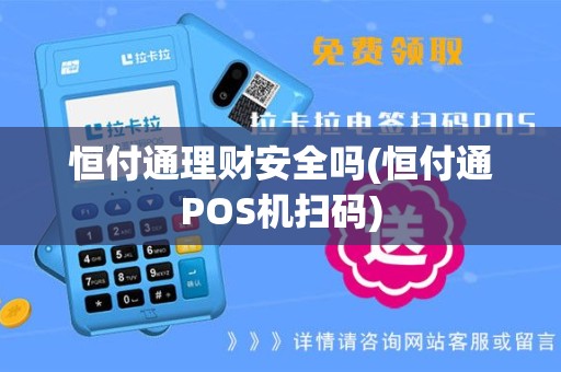 恒付通理财安全吗(恒付通POS机扫码)