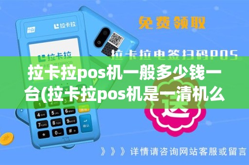 拉卡拉pos机一般多少钱一台(拉卡拉pos机是一清机么)