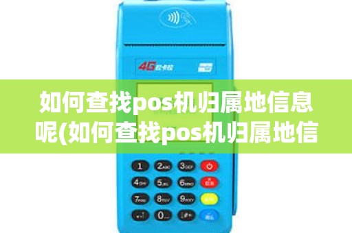 如何查找pos机归属地信息呢(如何查找pos机归属地信息)