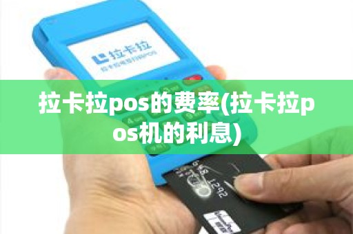 拉卡拉pos的费率(拉卡拉pos机的利息)