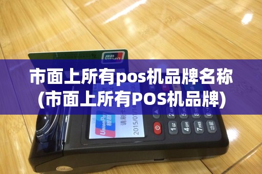 市面上所有pos机品牌名称(市面上所有POS机品牌)