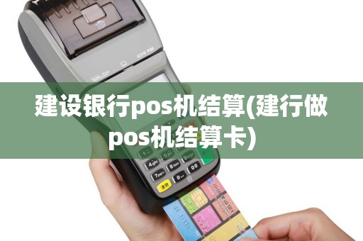 建设银行pos机结算(建行做pos机结算卡)